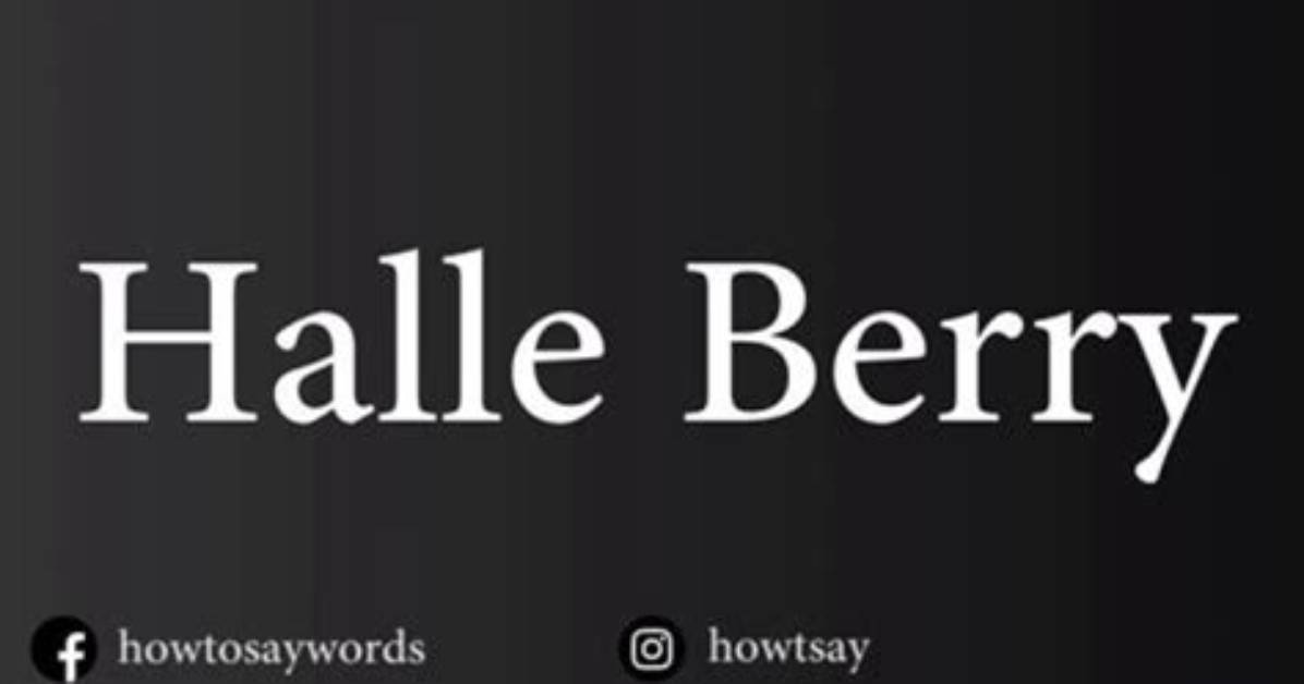 The Definitive Guide to Pronouncing Halle Berry's Name Correctly